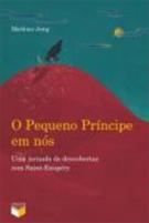 PEQUENO PRINCIPE EM NOS, O; UMA JORNADA DE DESCOBERTAS COM SAINT-EXUPERY