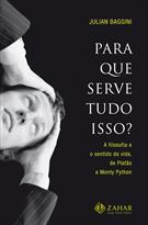 PARA QUE SERVE TUDO ISSO?: A FILOSOFIA E O SENTIDO DA VIDA, DE PLATAO A MONTY PYTHON
