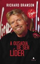 A OUSADIA DE SER LIDER: A HISTORIA DO HOMEM QUE CONSTRUIU A VIRGIN