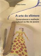 ARTE DO EFEMERO: CARNAVALESCOS E MEDIAÇAO CULTURAL DO RIO DE JANEIRO