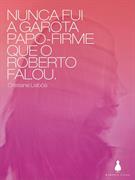 NUNCA FUI A GAROTA PAPO-FIRME QUE O ROBERTO FALOU
