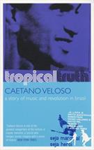 TROPICAL TRUTH: A STORY OF MUSIC AND REVOLUTION IN BRAZIL