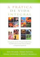 A PRATICA DE VIDA INTEGRAL: UM GUIA DO SECULO XXI PARA SAUDE FISICA, EQUILIBRIO EMOCIONAL, CLAREZA MENTAL E DESPERTAL ESPIRITUAL