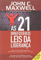 AS 21 IRREFUTAVEIS LEIS DA LIDERANÇA: UMA RECEITA COMPROVADA PARA DESENVOLVER O LIDER QUE EXISTE EM VOCE
