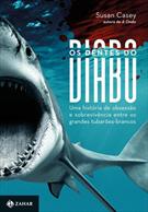 OS DENTES DO DIABO: UMA HISTORIA DE OBSESSAO E SOBREVIVENCIA ENTRE OS GRANDES TUBAROES-BRANCOS
