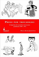 PRESO POR TROCADILHO: A IMPRENSA DE NARRATIVA IRREVERENTE PAULISTANA 1900-1911