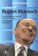 A CABEÇA DE RUPERT MURDOCH: COMO PENSA E AGE O HOMEM QUE MUDOU A MIDIA MUNDIAL, DA FOX AO MYSPACE