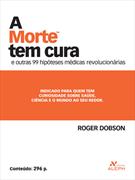 A MORTE TEM CURA: E OUTRAS 99 HIPOTESES MEDICAS REVOLUCIONARIAS