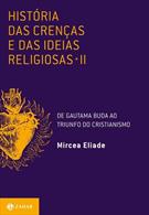 HISTORIA DAS CRENÇAS E DAS IDEIAS RELIGIOSAS VOL. II: DE GAUTAMA BUDA AO TRIUNFO DO CRISTIANISMO