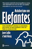 MALABARISMOS COM ELEFANTES: COMO IDENTIFICAR E DOMINAR AS PRIORIDADES PARA TORNAR-SE PRODUTIVO E FELIZ EM TODAS AS ARENAS DA VIDA