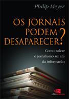 OS JORNAIS PODEM DESAPARECER?: COMO SALVAR O JORNALISMO NA ERA DA INFORMAÇAO