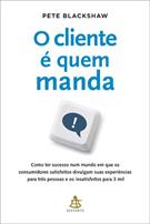 O CLIENTE E QUEM MANDA: COMO TER SUCESSO NUM MUNDO EM QUE OS CONSUMIDORES SATISFEITOS DIVULGAM SUAS EXPERIENCIAS PARA TRES PESSOAS E OS INSATISFEITOS PARA 3 MIL