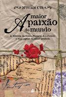 A MAIOR PAIXAO DO MUNDO: A HISTORIA DA FREIRA MARIANA ALCOFORADO E SUAS CARTAS DE AMOR PROIBIDO