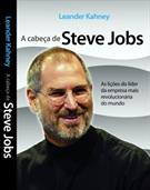 A CABEÇA DE STEVE JOBS: AS LIÇOES DO LIDER DA EMPRESA MAIS REVOLUCIONARIA DO MUNDO