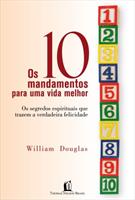 OS 10 MANDAMENTOS PARA UMA VIDA MELHOR: OS SEGREDOS ESPIRITUAIS QUE TRAZEM A VERDADEIRA FELICIDADE