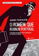 O HOMEM QUE ROUBOU PORTUGAL: A HISTORIA DO MAIOR GOLPE FINANCEIRO DE TODOS OS TEMPOS