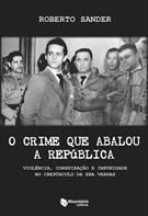 O CRIME QUE ABALOU A REPUBLICA: VIOLENCIA CONSPIRAÇAO E IMPUNIDADE NO CREPUSCULO DA ERA VARGAS