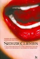 SEDUZIR CLIENTES: O QUE TODO O PROFISSIONAL PODE APRENDER COM UMA GAROTA DE PROGRAMA E UM HOMEM DE MARKETING
