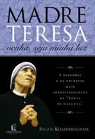 MADRE TERESA VENHA, SEJA MINHA LUZ: A HISTORIA E OS ESCRITOS MAIS IMPRESSIONANTES DA SANTA DE CALCUTA