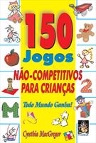 150 JOGOS NAO-COMPETITIVOS PARA CRIANÇAS: TODO MUNDO GANHA!