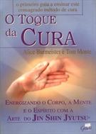 O TOQUE DA CURA: ENERGIZANDO O CORPO, A MENTE E O ESPIRITO COM A ARTE DO JIN SHIN JYTSU