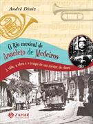 O RIO MUSICAL DE ANACLETO DE MEDEIROS: A VIDA, A OBRA E O TEMPO DE UM MESTRE DO CHORO