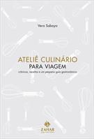 ATELIE CULINARIO PARA VIAGEM: CRONICAS, RECEITAS E PEQUENO GUIA