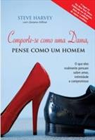 COMPORTE-SE COMO UMA DAMA, PENSE COMO UM HOMEM: O QUE ELES REALMENTE PENSAM SOBRE AMOR, INTIMIDADE E COMPROMISSO