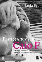 PARA SEMPRE TEU, CAIO F.: CARTAS, CONVERSAS, MEMORIAS DE CAIO FERNANDO ABREU