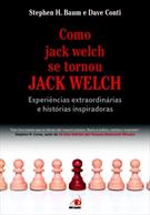 COMO JACK WELCH SE TORNOU JACK WELCH: EXPERIENCIAS EXTRAORDINARIAS E HISTORIAS INSPIRADORAS