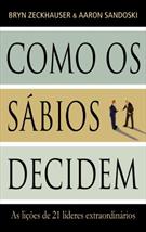 COMO OS SABIOS DECIDEM: AS LIÇOES DE 21 LIDERES EXTRAORDINARIOS