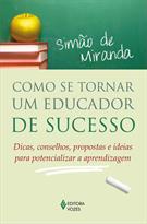COMO SE TORNAR UM EDUCADOR DE SUCESSO: DICAS, CONSELHOS, PROPOSTAS E IDEIAS PARA POTENCIALIZAR A APRENDIZAGEM