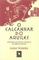 O CALCANHAR DO AQUILES: E OUTRAS HISTORIAS CURIOSAS DA GRECIA ANTIGA