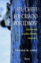 SEU CHEFE FOI CRIADO POR LOBOS?: SOBREVIVENDO A CADEIA ALIMENTAR EMRESARIAL