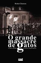 O GRANDE MASSACRE DE GATOS E OUTROS EPISODIOS DA HISTORIA CULTURAL FRANCESA