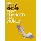 FIFTY SHOES THAT CHANGED THE WORLD