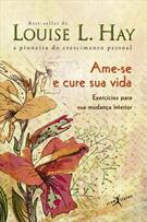 AME-SE E CURE SUA VIDA: EXERCICIOS PARA SUA MUDANÇA INTERIOR