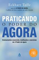 PRATICANDO O PODER DO AGORA: ENSINAMENTOS ESSENCIAIS, MEDITAÇOES E EXERCICIOS DE O PODER DO AGORA