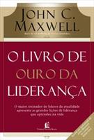 O LIVRO DE OURO DA LIDERANÇA: O MAIOR TREINADOR DE LIDERES DA ATUALIADE APRESENTA AS GRANDES LIÇOES DE LIDERANÇA QUE APRENDEU NA VIDA