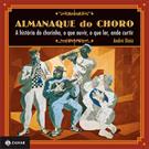 ALMANAQUE DO CHORO: A HISTORIA DO CHORINHO, O QUE OUVIR, O QUE LER, ONDE CURTIR
