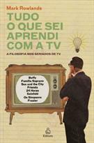 TUDO O QUE SEI APRENDI COM A TV: A FILOSOFIA NOS SERIADOS DE TV