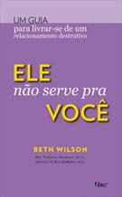 ELE NAO SERVE PRA VOCE: UM GUIA PARA LIVRAR-SE DE RELACIONAMENTOS DESTRUTIVOS