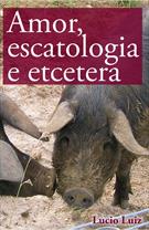 AMOR, ESCATOLOGIA E ETCETERA
