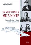 UM MINUTO PARA A MEIA-NOITE: KENNEDY, KRUCHEV E CASTRO A BEIRA DA GUERRA NUCLEAR