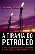A TIRANIA DO PETROLEO: A MAIS PODEROSA INDUSTRIA DO MUNDO E O QUE PODE SER FEITO PARA DETE-LA