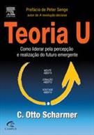 TEORIA U: COMO LIDERAR PELA PERCEPÇAO E REALIZAÇAO DO FUTURO EMERGENTE