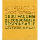 CATALOGUE GOODPLANET.ORG, LE: 1000 FAÇONS DE CONSOMMER RESPONSABLE