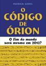 O CODIGO DE ORION: O FIM DO MUNDO SERA MESMO EM 2012?