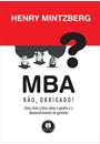 MBA? NAO, OBRIGADO!: UMA VISAO CRITICA SOBRE A GESTAO E O DESENVOLVIMENTO DE GERENTES