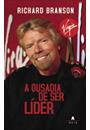A OUSADIA DE SER LIDER: A HISTORIA DO HOMEM QUE CONSTRUIU A VIRGIN